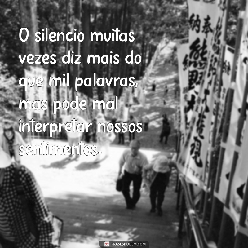 frases com a palavra mal O silêncio muitas vezes diz mais do que mil palavras, mas pode mal interpretar nossos sentimentos.