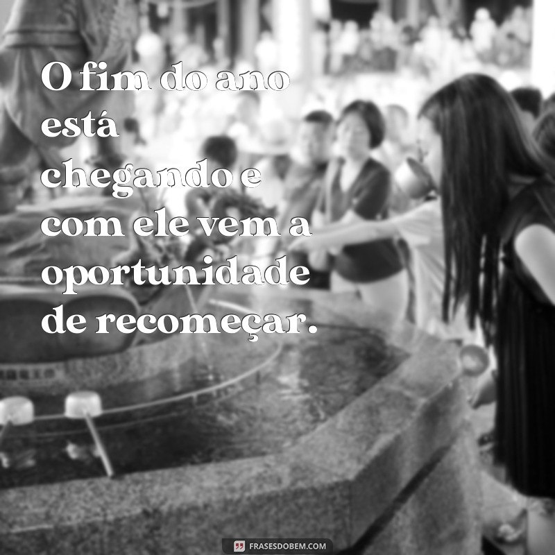 frases sobre fim de ano O fim do ano está chegando e com ele vem a oportunidade de recomeçar.