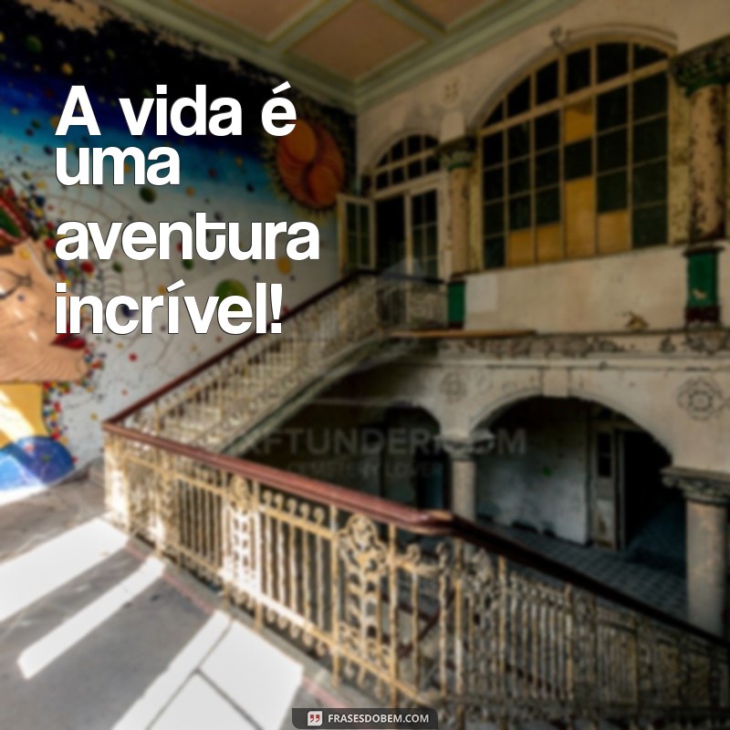 frases com ponto de exclamação A vida é uma aventura incrível!