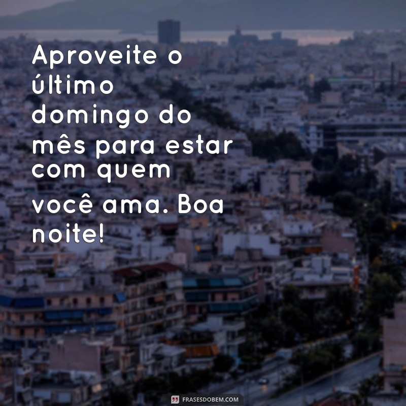 Como Aproveitar o Último Domingo do Mês: Mensagens e Frases para uma Boa Noite 