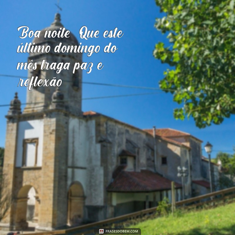 último domingo do mês boa noite Boa noite! Que este último domingo do mês traga paz e reflexão.