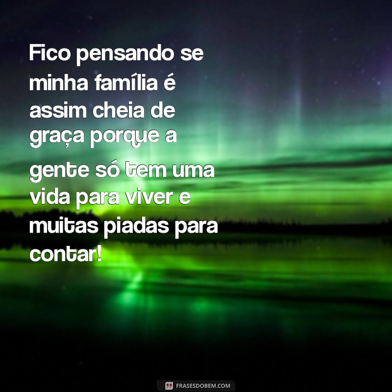 50 Frases Engraçadas sobre Família que Vão Te Fazer Rir 