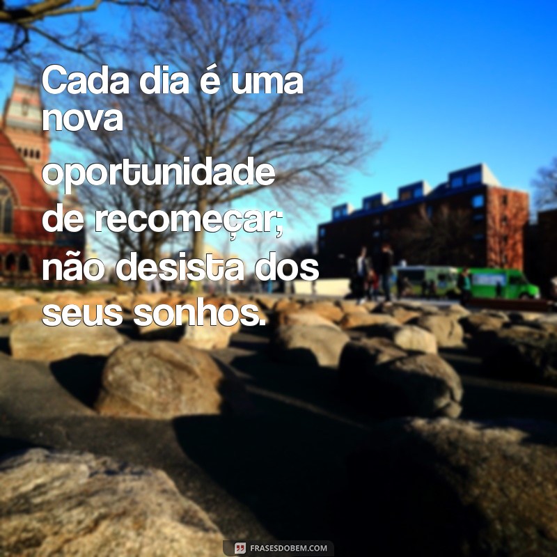 frases de animo y apoyo Cada dia é uma nova oportunidade de recomeçar; não desista dos seus sonhos.