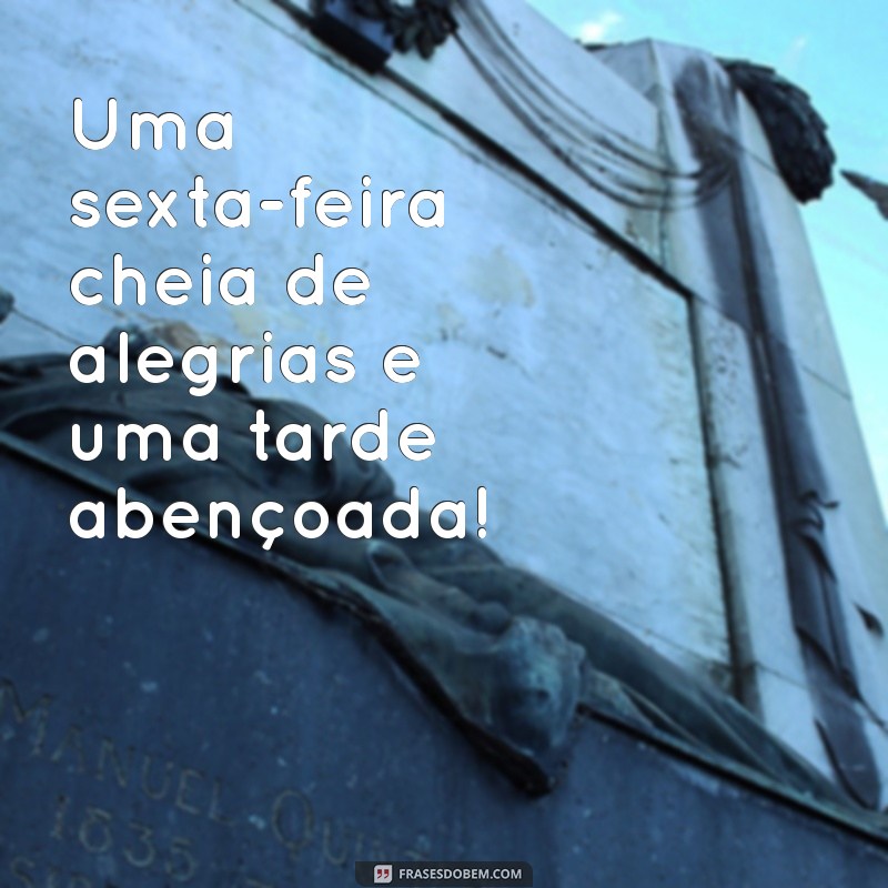 Frases Inspiradoras para uma Boa Tarde Abençoada nesta Sexta-Feira 