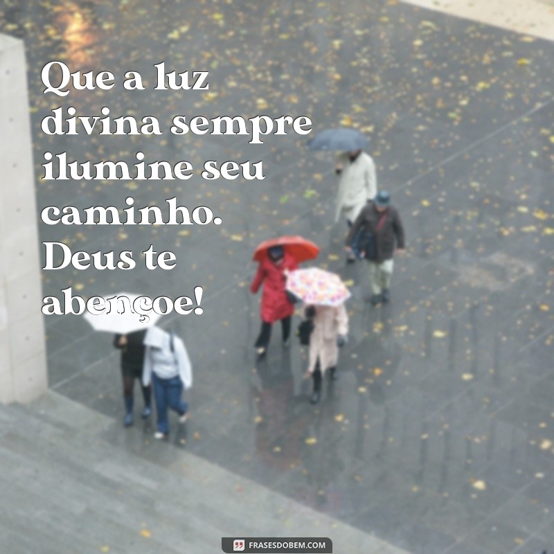 deus te abencoe Que a luz divina sempre ilumine seu caminho. Deus te abençoe!