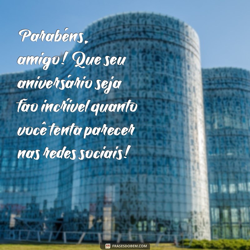 parabens engraçado para amigo Parabéns, amigo! Que seu aniversário seja tão incrível quanto você tenta parecer nas redes sociais!