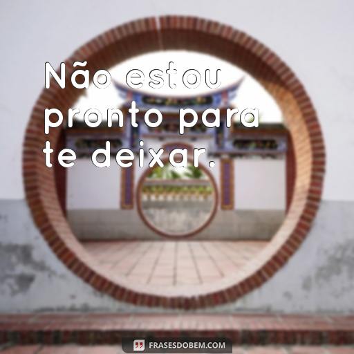 20 Frases Coleguinhas Perfeitas para Usar com Seus Amigos Não estou pronto para te deixar.