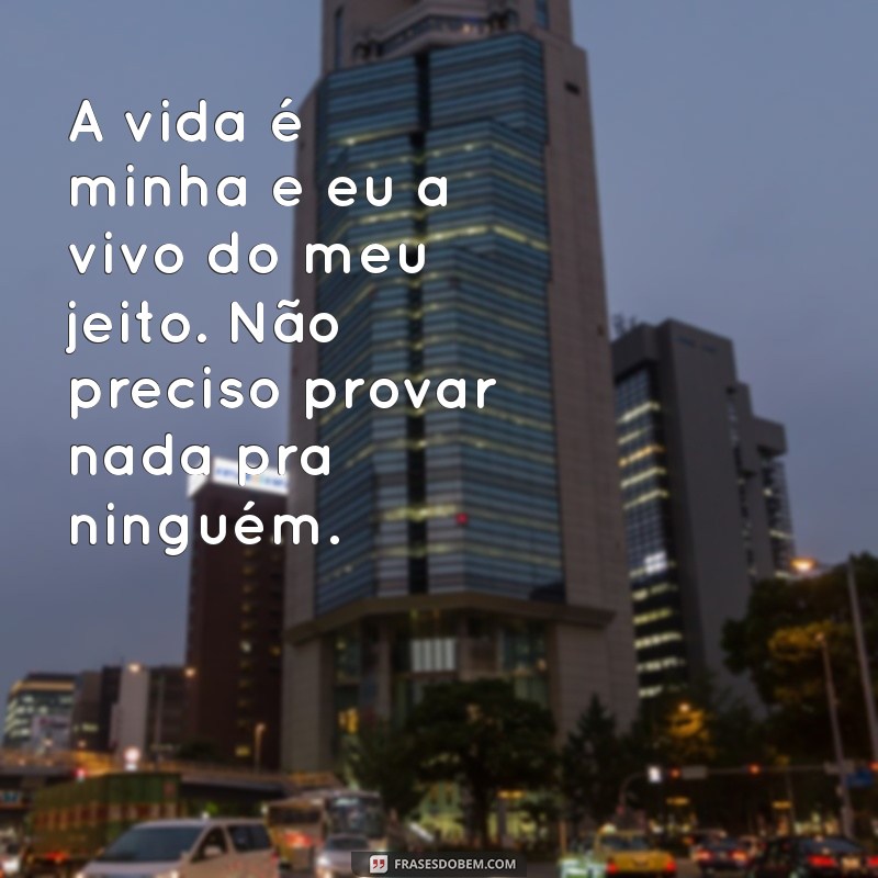 não preciso provar nada pra ninguem A vida é minha e eu a vivo do meu jeito. Não preciso provar nada pra ninguém.