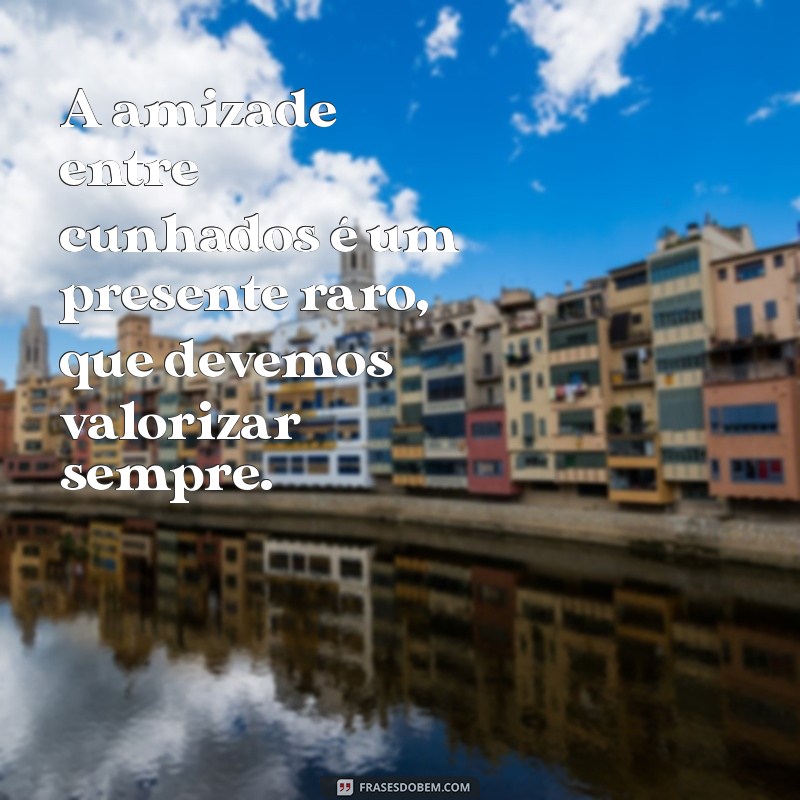 Frases Inspiradoras de Amizade entre Cunhados: Celebre laços especiais! 