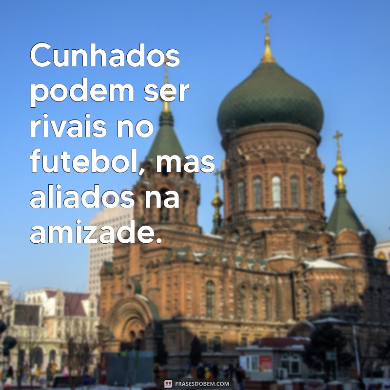 Frases Inspiradoras de Amizade entre Cunhados: Celebre laços especiais! 