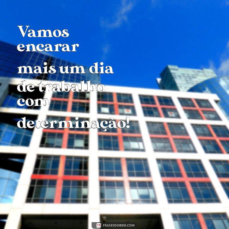 vamos para mais um dia de trabalho Vamos encarar mais um dia de trabalho com determinação!