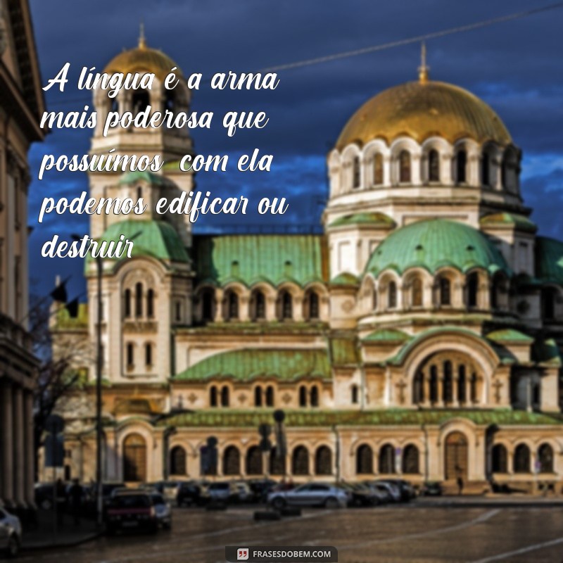 a língua está o poder da vida e da morte A língua é a arma mais poderosa que possuímos; com ela, podemos edificar ou destruir.
