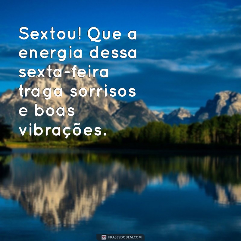 sextou bom dia frases Sextou! Que a energia dessa sexta-feira traga sorrisos e boas vibrações.