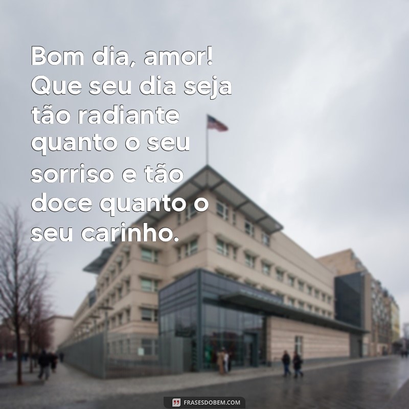 mensagem de bom dia apaixonada Bom dia, amor! Que seu dia seja tão radiante quanto o seu sorriso e tão doce quanto o seu carinho.