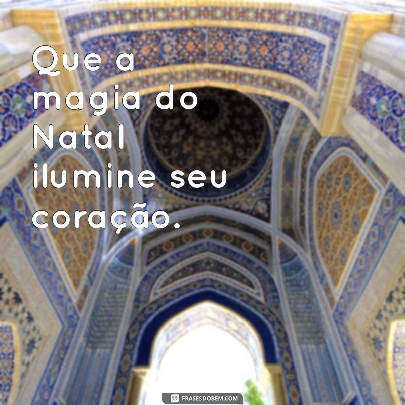 frases de natal e ano novo curtas Que a magia do Natal ilumine seu coração.