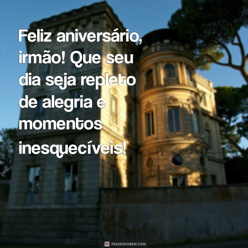 feliz aniversário irmão Feliz aniversário, irmão! Que seu dia seja repleto de alegria e momentos inesquecíveis!