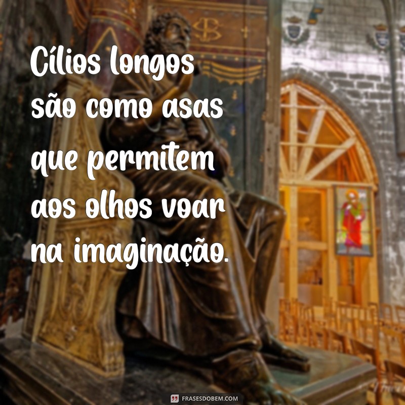 frases sobre cilios Cílios longos são como asas que permitem aos olhos voar na imaginação.