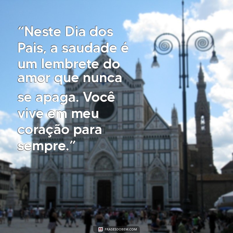 feliz dia dos pais saudades eternas “Neste Dia dos Pais, a saudade é um lembrete do amor que nunca se apaga. Você vive em meu coração para sempre.”