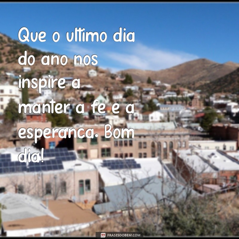 Mensagens Inspiradoras de Bom Dia para o Último Dia do Ano 