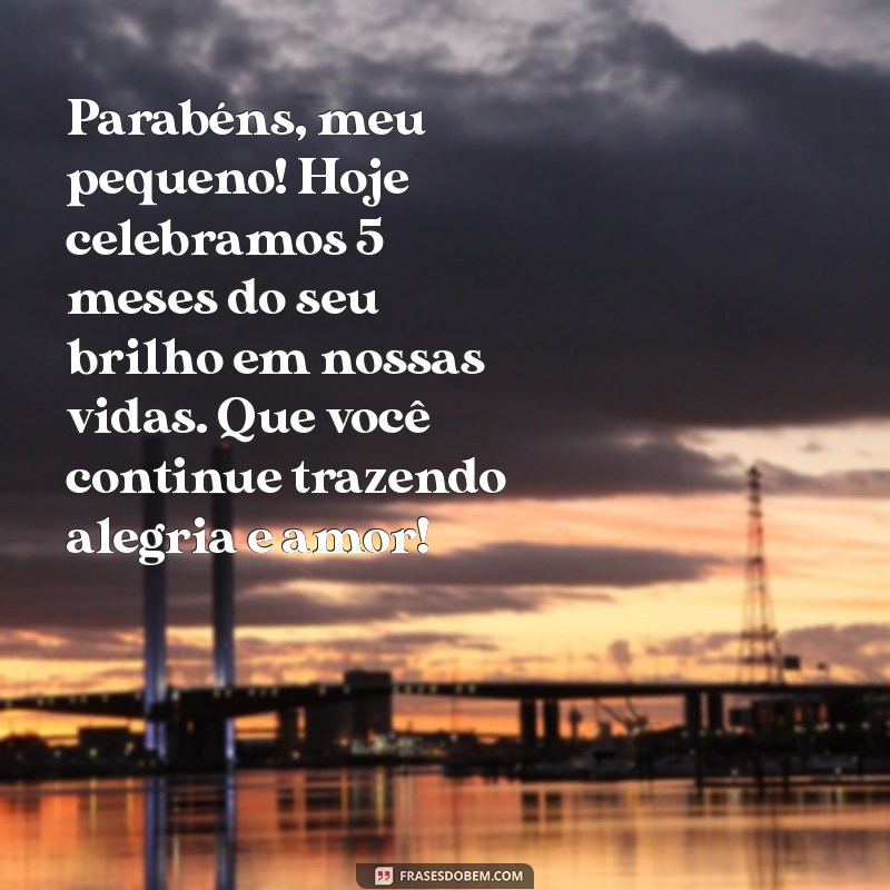 mensagem de mesversário de 5 meses para sobrinho Parabéns, meu pequeno! Hoje celebramos 5 meses do seu brilho em nossas vidas. Que você continue trazendo alegria e amor!