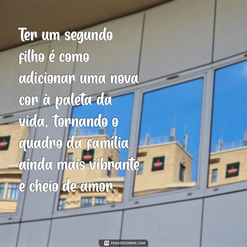 segundo filho texto lindo Ter um segundo filho é como adicionar uma nova cor à paleta da vida, tornando o quadro da família ainda mais vibrante e cheio de amor.