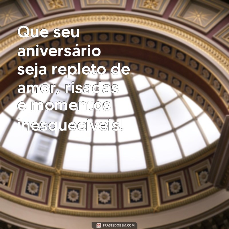 frases aniversario Que seu aniversário seja repleto de amor, risadas e momentos inesquecíveis!