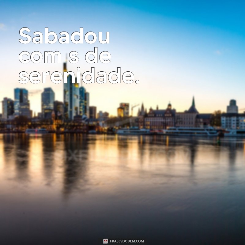 sabadou com s de Sabadou com s de serenidade.