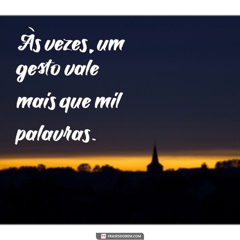 indiretas para o marido se tocar Às vezes, um gesto vale mais que mil palavras.