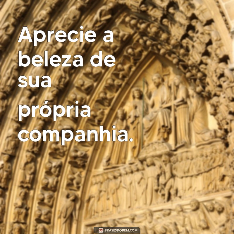 Frases Inspiradoras para Valorizar o Tempo Sozinha 