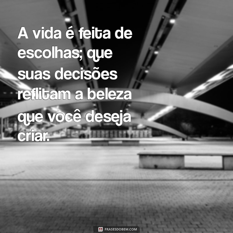 nada copiar e colar A vida é feita de escolhas; que suas decisões reflitam a beleza que você deseja criar.