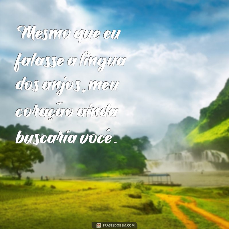 mesmo que eu falasse a lingua dos anjos Mesmo que eu falasse a língua dos anjos, meu coração ainda buscaria você.