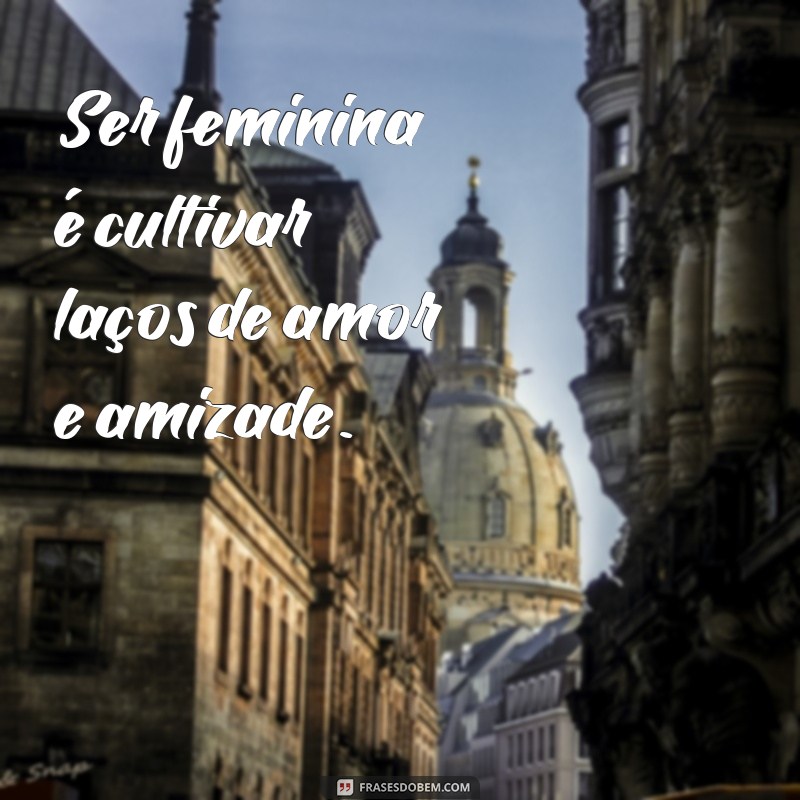 Frases Inspiradoras para Celebrar a Feminilidade 