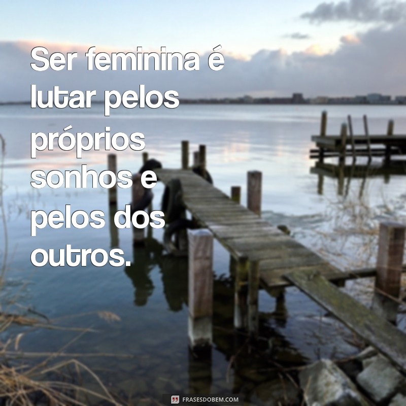 Frases Inspiradoras para Celebrar a Feminilidade 