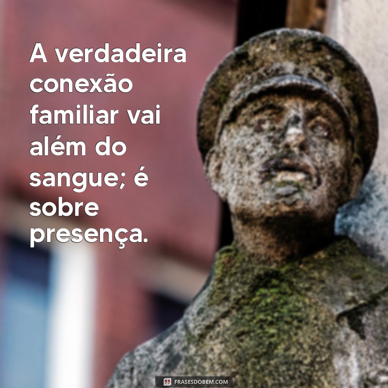 Família de Verdade: A Diferença Entre Quem Se Preocupa e Apenas Parentes 