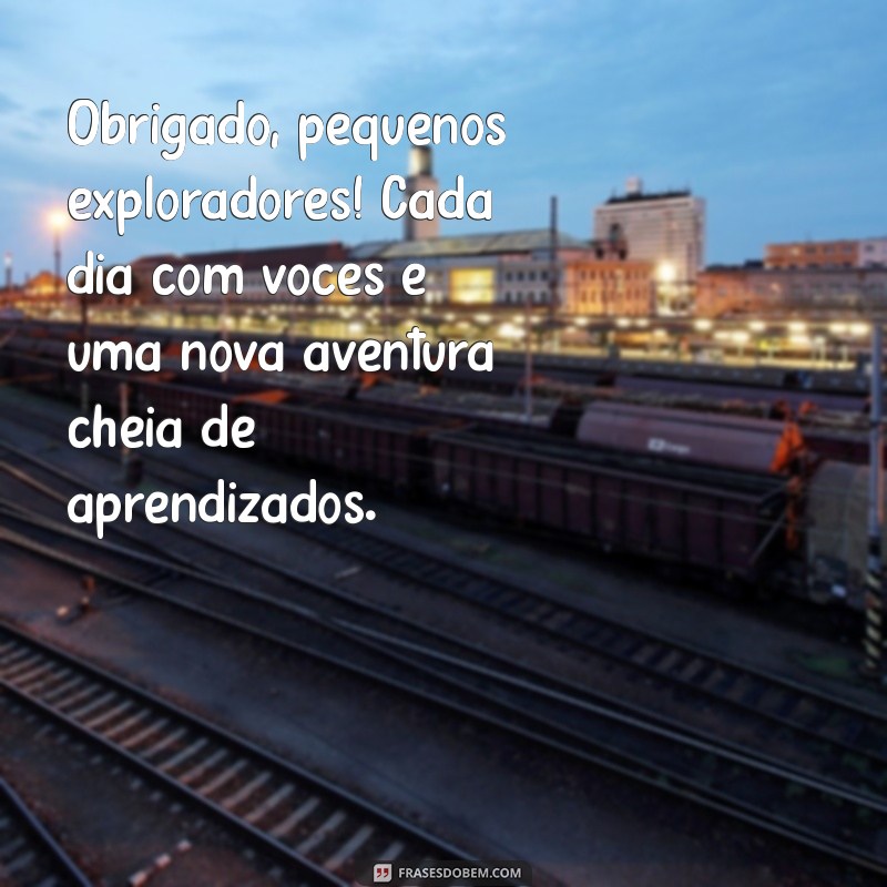 mensagem de agradecimento para alunos da educação infantil Obrigado, pequenos exploradores! Cada dia com vocês é uma nova aventura cheia de aprendizados.