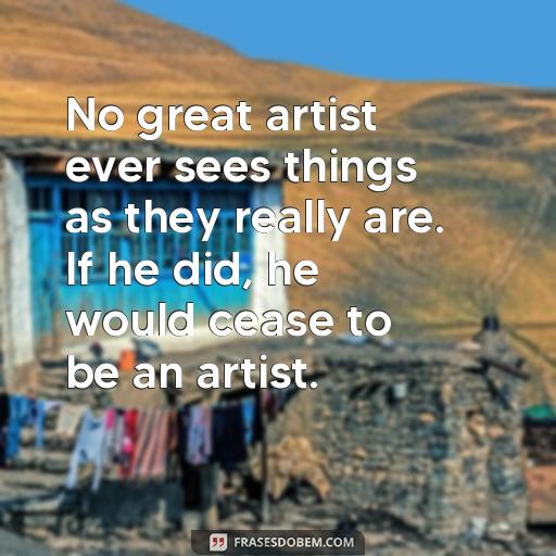 Frases Inspiradoras de Oscar Wilde: Uma Coleção de Pensamentos Profundos No great artist ever sees things as they really are. If he did, he would cease to be an artist.