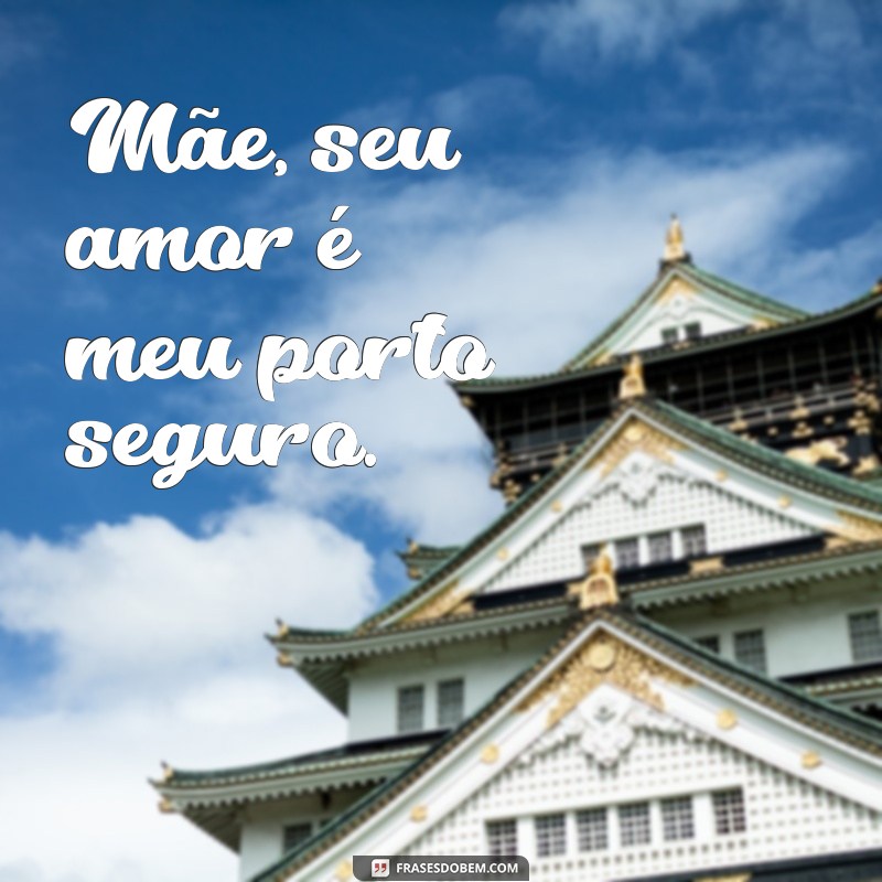 frases pequena do dia das mães Mãe, seu amor é meu porto seguro.