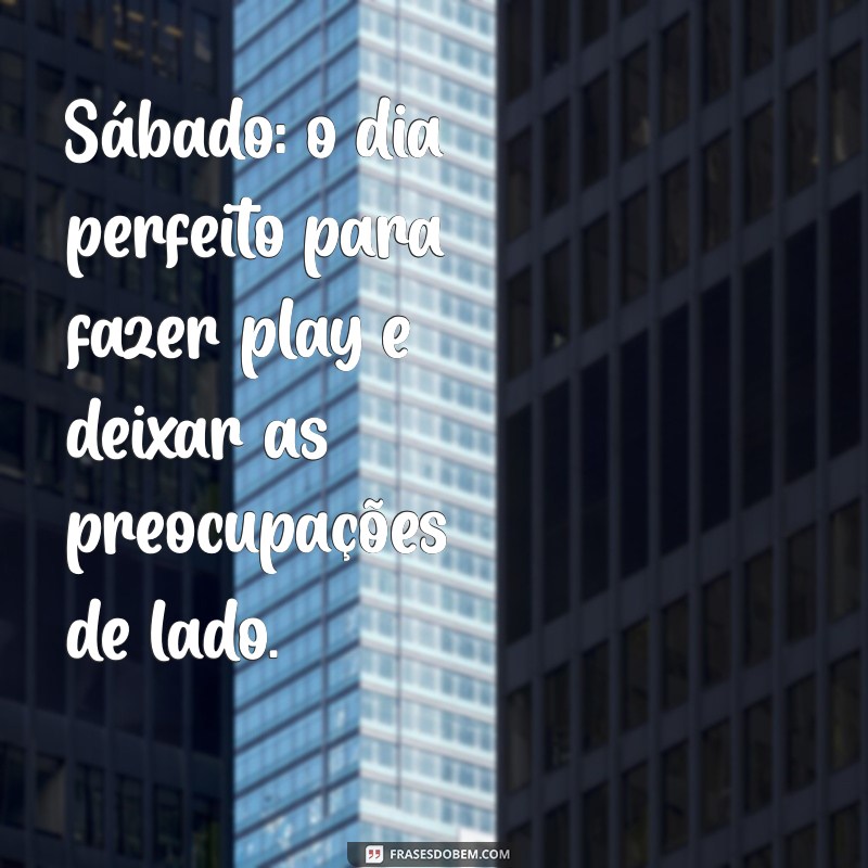 play no sábado Sábado: o dia perfeito para fazer play e deixar as preocupações de lado.