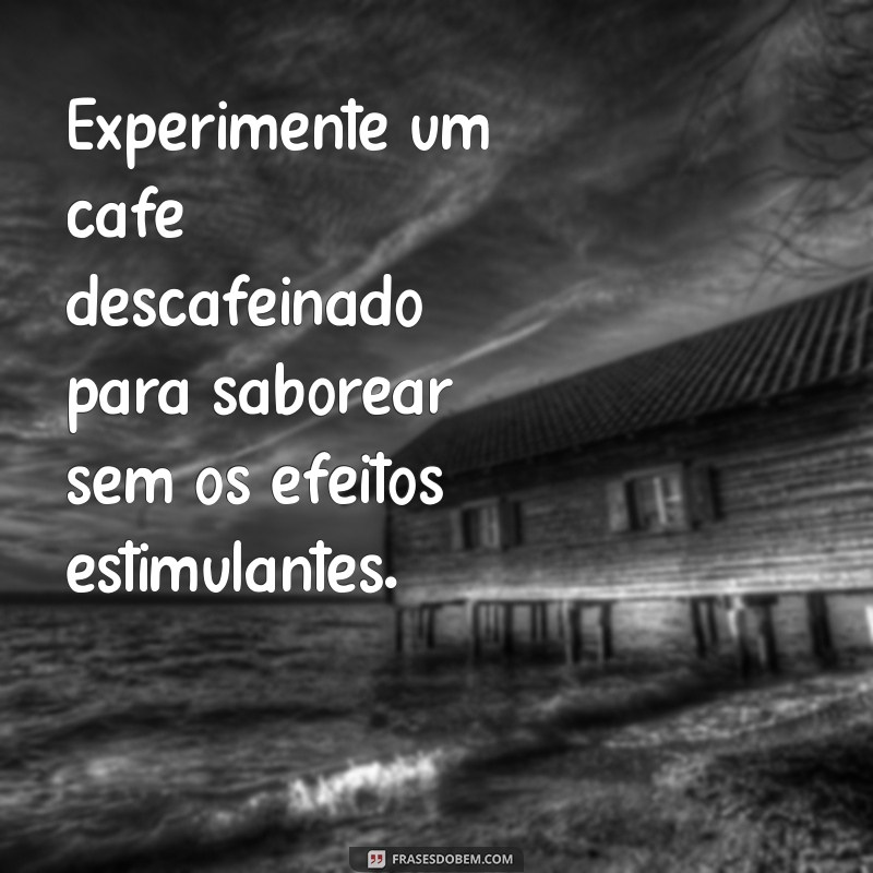 o que fazer para tomar cafe a noite Experimente um café descafeinado para saborear sem os efeitos estimulantes.