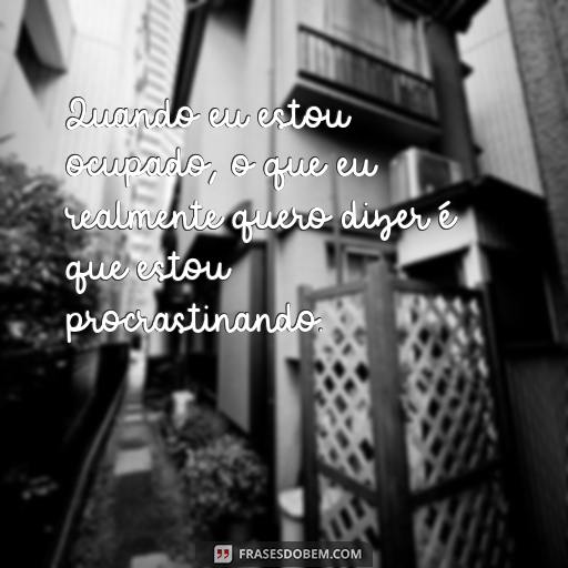 20 Frases Engraçadas Para Alegrar o Ambiente de Trabalho Quando eu estou ocupado, o que eu realmente quero dizer é que estou procrastinando.