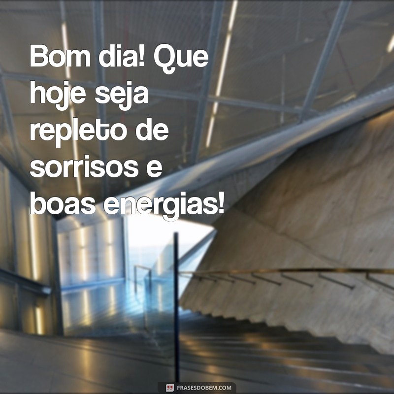 frases desejando bom dia Bom dia! Que hoje seja repleto de sorrisos e boas energias!