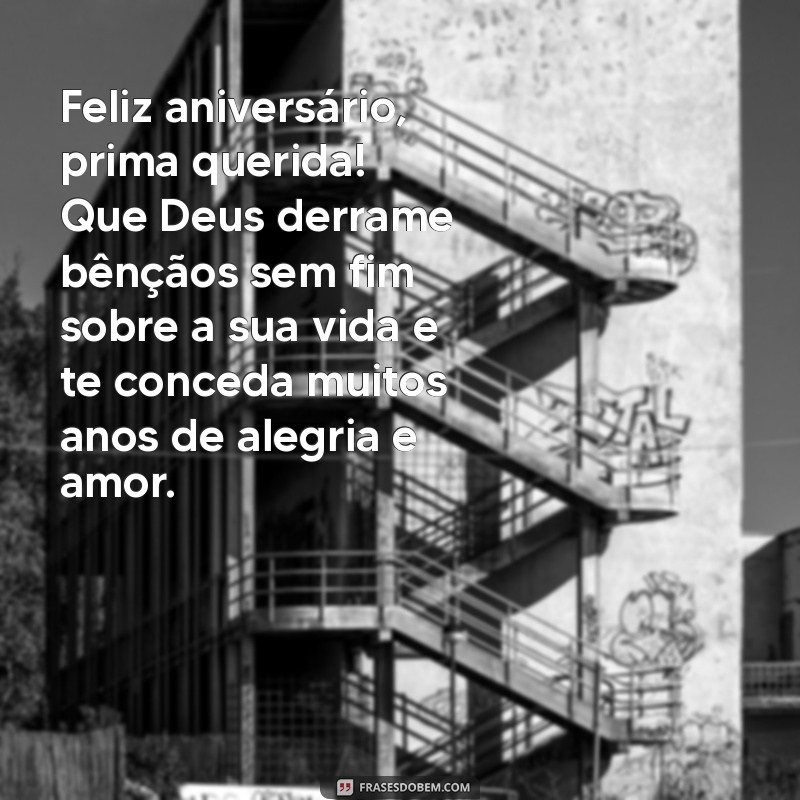 feliz aniversário prima evangélica Feliz aniversário, prima querida! Que Deus derrame bênçãos sem fim sobre a sua vida e te conceda muitos anos de alegria e amor.