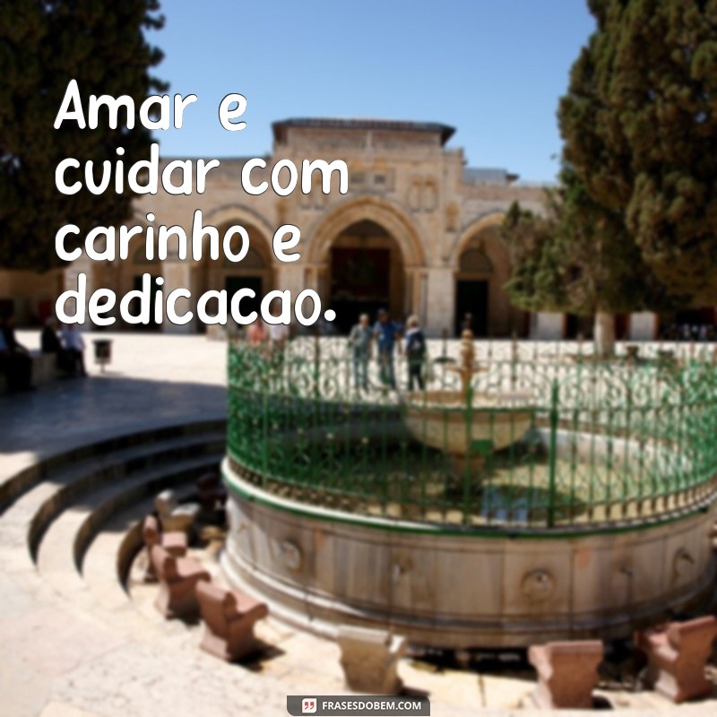 frases amar é cuidar Amar é cuidar com carinho e dedicação.