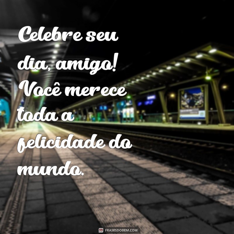 Mensagens de Aniversário para Amigo: Celebre o Dia Especial do Seu Melhor Amigo 