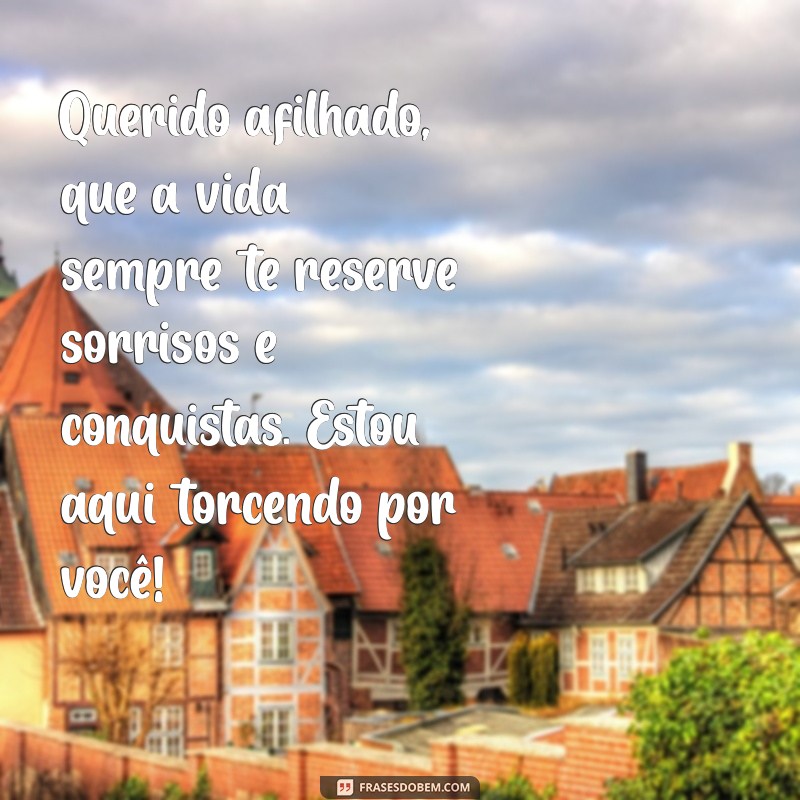 mensagens para afilhado Querido afilhado, que a vida sempre te reserve sorrisos e conquistas. Estou aqui torcendo por você!