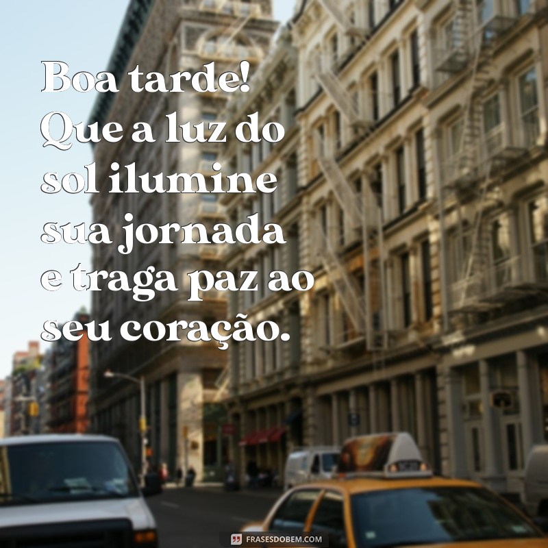 mensagem linda de boa tarde Boa tarde! Que a luz do sol ilumine sua jornada e traga paz ao seu coração.