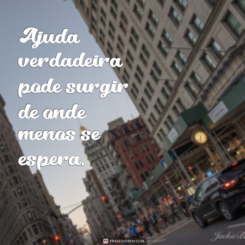 Frases Inspiradoras: A Ajuda Vem de Onde Menos Esperamos 