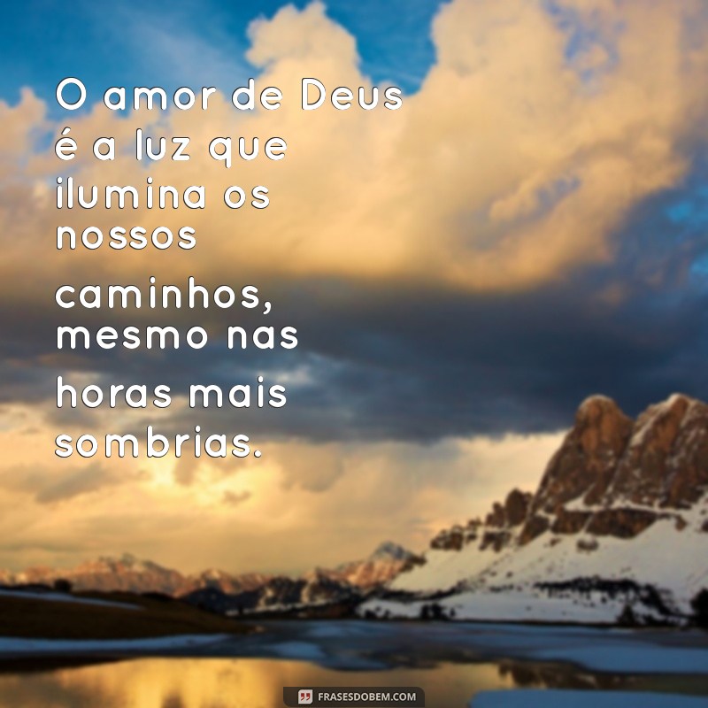 frases sobre o amor de deus O amor de Deus é a luz que ilumina os nossos caminhos, mesmo nas horas mais sombrias.