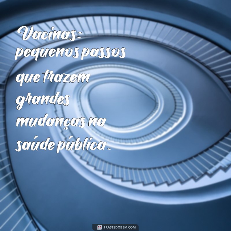 Frases Inspiradoras sobre Vacinas: A Importância da Imunização para a Saúde 