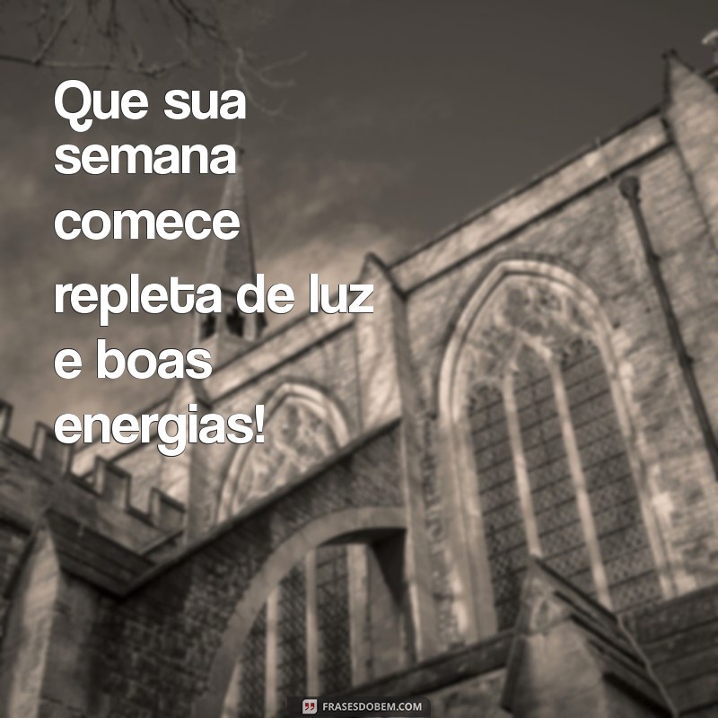 frases de início de semana abençoado Que sua semana comece repleta de luz e boas energias!